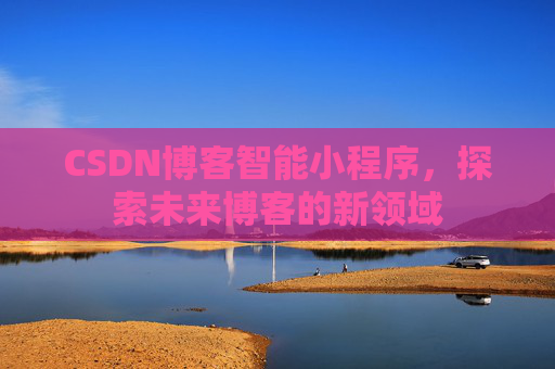 CSDN博客智能小程序,探索未来博客的新领域